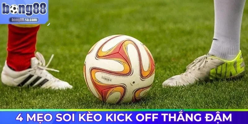 4 mẹo soi kèo Kick off thắng đậm