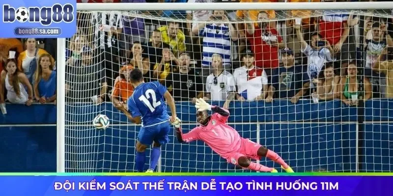 Đội kiểm soát thế trận dễ tạo tình huống 11m