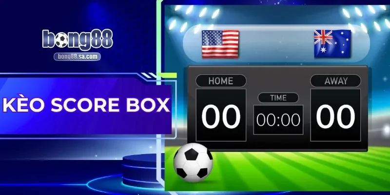 Kèo Score Box| Soi Kèo Chuẩn Với 4 Mẹo Từ Cao Thủ Bong88