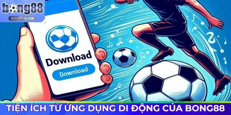 Tiện ích từ ứng dụng di động của Bong88
